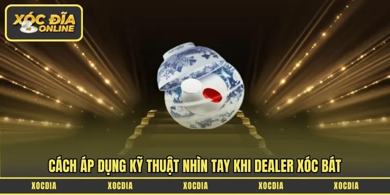 Cách áp dụng kỹ thuật nhìn tay khi dealer xóc bát