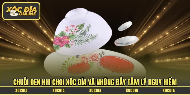 Chuỗi đen khi chơi xóc đĩa và những bẫy tâm lý nguy hiểm