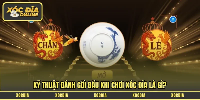 Kỹ thuật đánh gối đầu khi chơi xóc đĩa là gì?