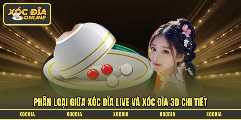 Phân loại giữa Xóc Đĩa Live và Xóc Đĩa 3D chi tiết