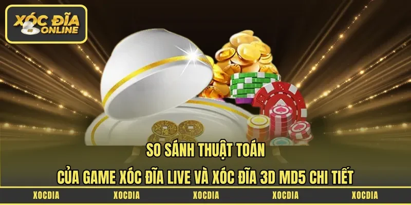 So sánh thuật toán của game xóc đĩa Live và xóc đĩa 3D MD5 chi tiết