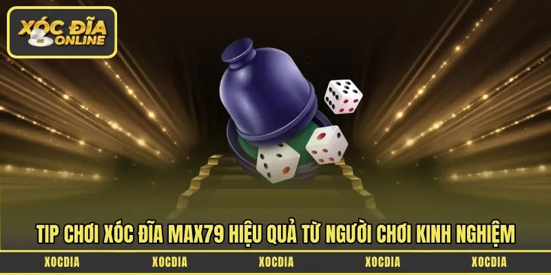 Tip chơi xóc đĩa Max79 hiệu quả từ người chơi kinh nghiệm