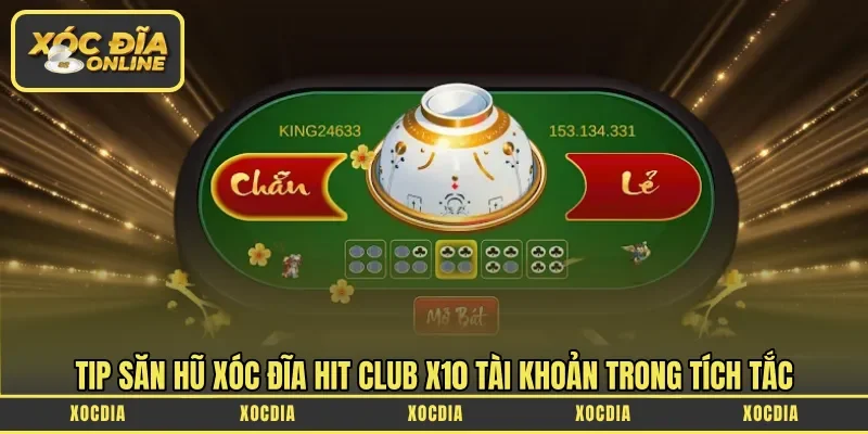 Tip săn hũ xóc đĩa Hit Club X10 tài khoản trong tích tắc