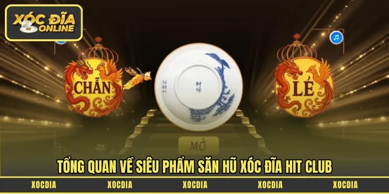 Tổng quan về siêu phẩm săn hũ xóc đĩa Hit Club