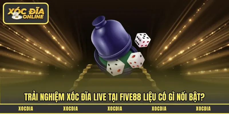 Trải nghiệm Xóc Đĩa Live tại Five88 liệu có gì nổi bật?